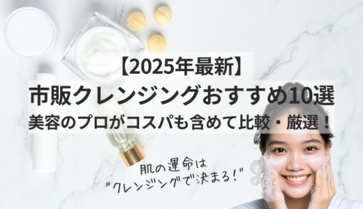 【2025年最新】市販クレンジングおすすめ10選｜美容のプロがコスパも含めて比較・厳選！